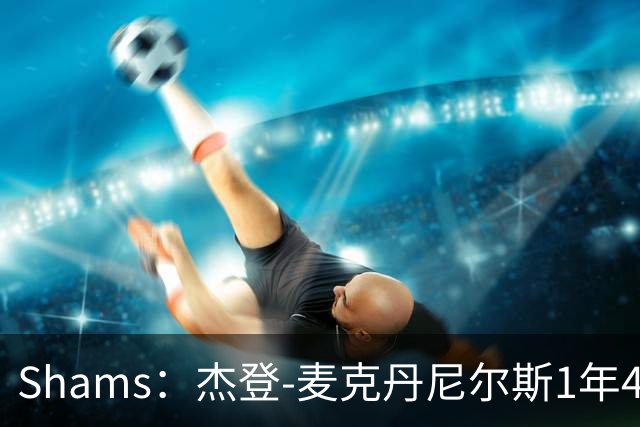 Shams：杰登-麦克丹尼尔斯1年4000万提前续约森林狼