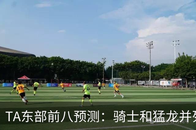 TA东部前八预测：骑士&猛龙并列第二&76人第七 热火&步行者落榜